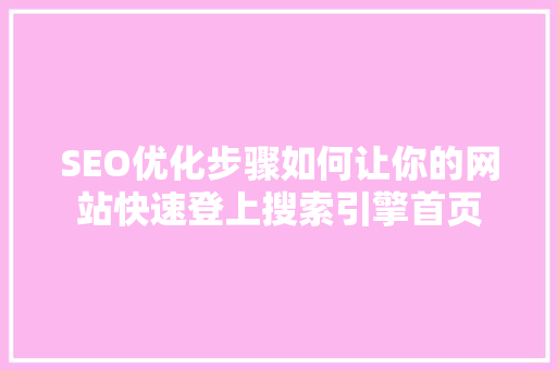 SEO优化步骤如何让你的网站快速登上搜索引擎首页
