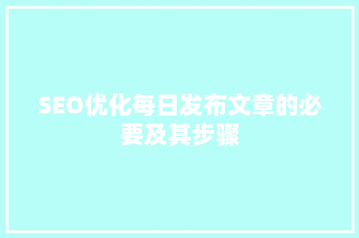 SEO优化每日发布文章的必要及其步骤