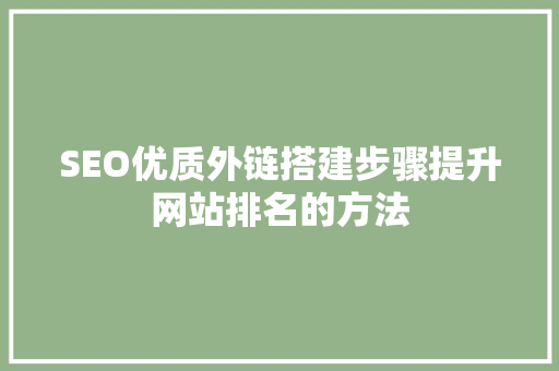 SEO优质外链搭建步骤提升网站排名的方法