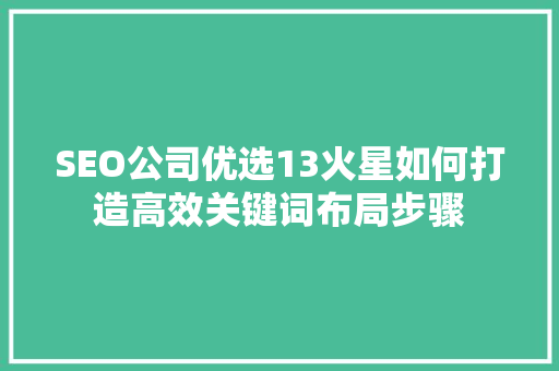 SEO公司优选13火星如何打造高效关键词布局步骤