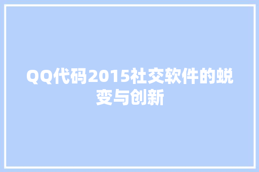 QQ代码2015社交软件的蜕变与创新  第1张
