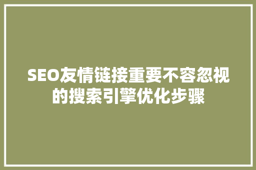 SEO友情链接重要不容忽视的搜索引擎优化步骤