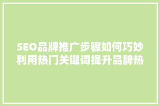 SEO品牌推广步骤如何巧妙利用热门关键词提升品牌热度