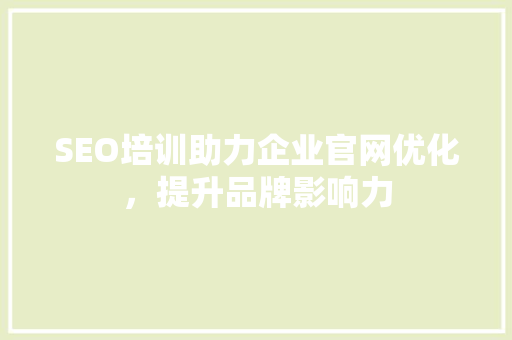 SEO培训助力企业官网优化，提升品牌影响力