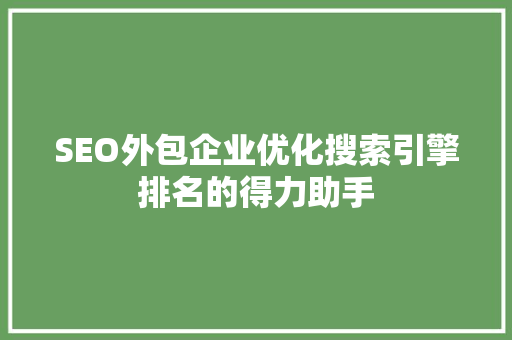 SEO外包企业优化搜索引擎排名的得力助手