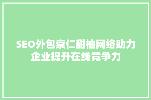SEO外包崇仁甜柚网络助力企业提升在线竞争力