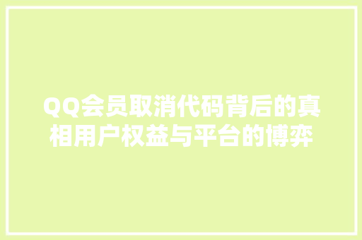 QQ会员取消代码背后的真相用户权益与平台的博弈