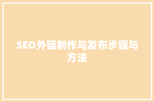 SEO外链制作与发布步骤与方法