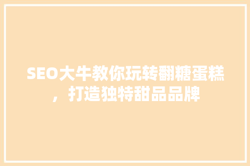 SEO大牛教你玩转翻糖蛋糕，打造独特甜品品牌