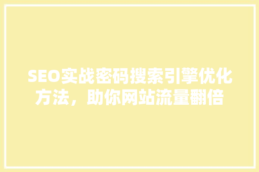 SEO实战密码搜索引擎优化方法，助你网站流量翻倍