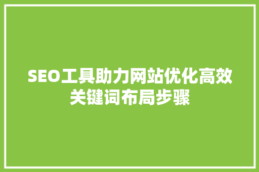 SEO工具助力网站优化高效关键词布局步骤