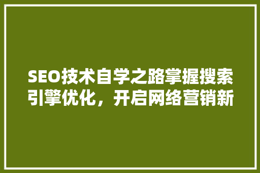 SEO技术自学之路掌握搜索引擎优化，开启网络营销新篇章