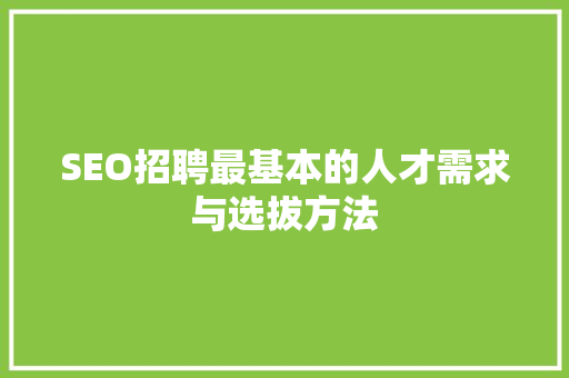SEO招聘最基本的人才需求与选拔方法