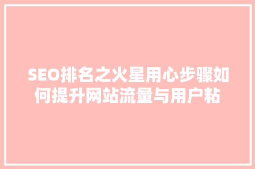 SEO排名之火星用心步骤如何提升网站流量与用户粘