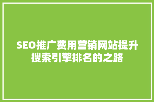 SEO推广费用营销网站提升搜索引擎排名的之路