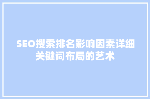 SEO搜索排名影响因素详细关键词布局的艺术