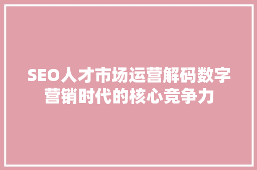 SEO人才市场运营解码数字营销时代的核心竞争力