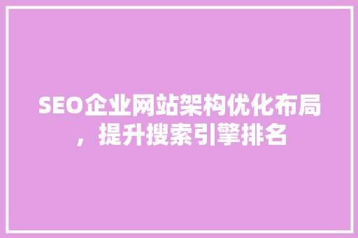 SEO企业网站架构优化布局，提升搜索引擎排名