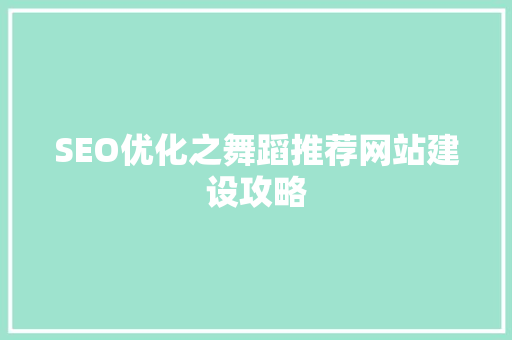 SEO优化之舞蹈推荐网站建设攻略
