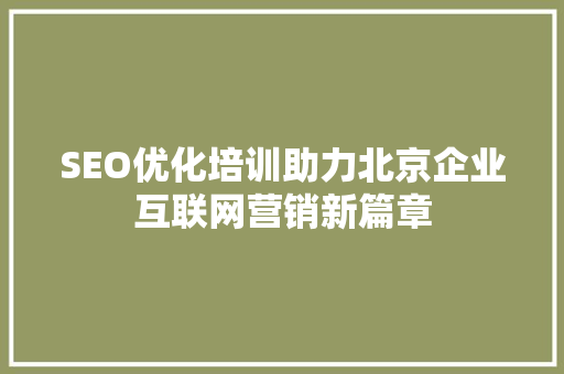 SEO优化培训助力北京企业互联网营销新篇章