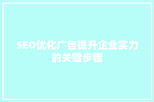 SEO优化广告提升企业实力的关键步骤
