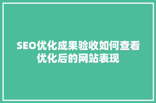 SEO优化成果验收如何查看优化后的网站表现
