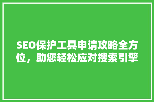 SEO保护工具申请攻略全方位，助您轻松应对搜索引擎攻击