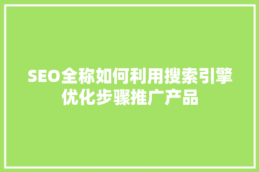 SEO全称如何利用搜索引擎优化步骤推广产品