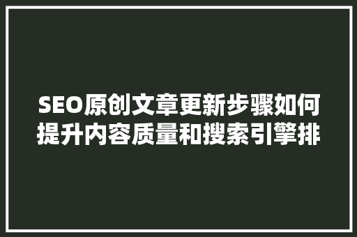 SEO原创文章更新步骤如何提升内容质量和搜索引擎排名