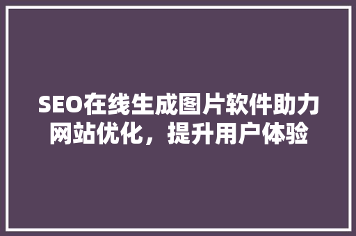 SEO在线生成图片软件助力网站优化，提升用户体验
