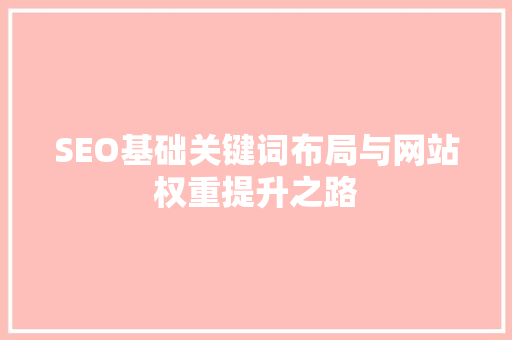 SEO基础关键词布局与网站权重提升之路