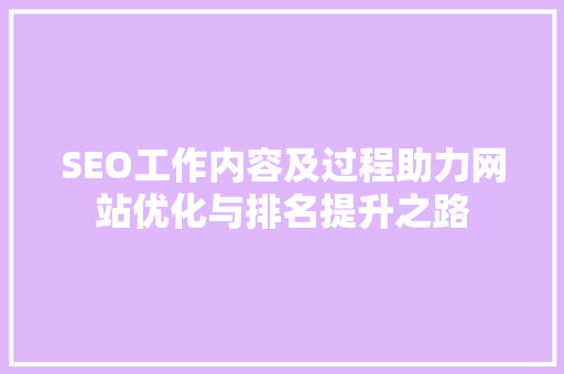 SEO工作内容及过程助力网站优化与排名提升之路
