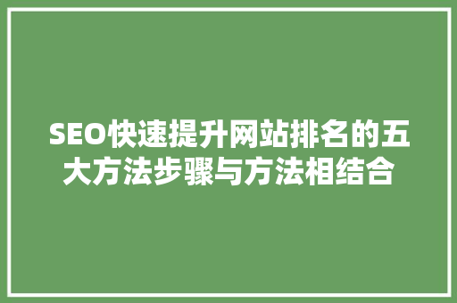 SEO快速提升网站排名的五大方法步骤与方法相结合