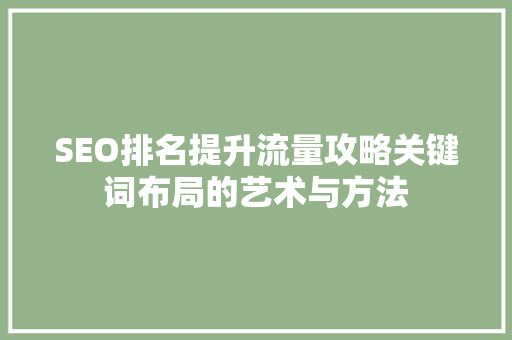 SEO排名提升流量攻略关键词布局的艺术与方法