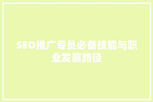 SEO推广专员必备技能与职业发展路径