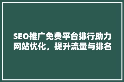 SEO推广免费平台排行助力网站优化，提升流量与排名