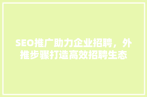 SEO推广助力企业招聘，外推步骤打造高效招聘生态