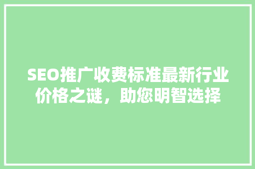 SEO推广收费标准最新行业价格之谜，助您明智选择