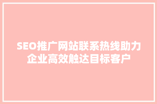 SEO推广网站联系热线助力企业高效触达目标客户
