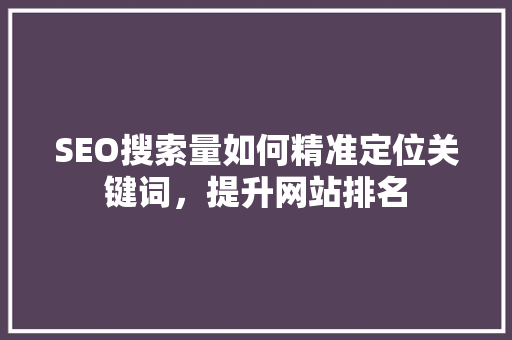 SEO搜索量如何精准定位关键词，提升网站排名