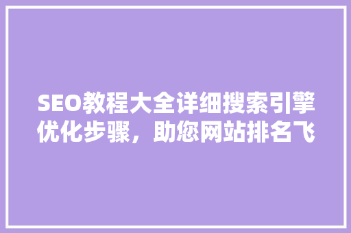SEO教程大全详细搜索引擎优化步骤，助您网站排名飞跃