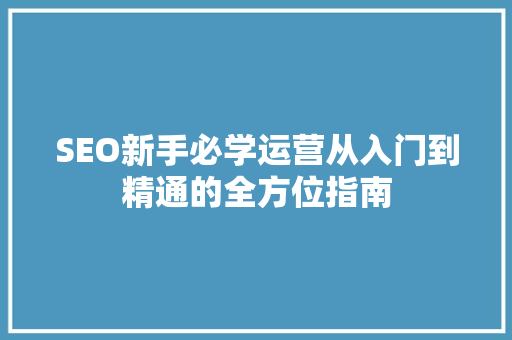 SEO新手必学运营从入门到精通的全方位指南