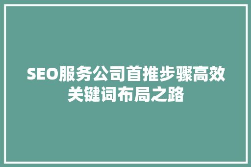 SEO服务公司首推步骤高效关键词布局之路