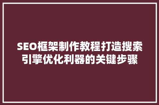 SEO框架制作教程打造搜索引擎优化利器的关键步骤