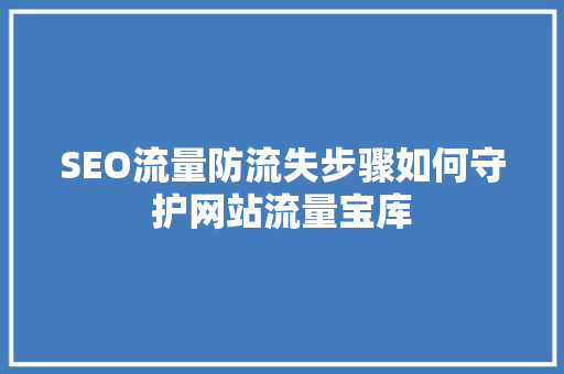 SEO流量防流失步骤如何守护网站流量宝库