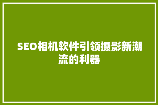 SEO相机软件引领摄影新潮流的利器