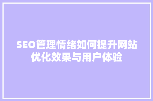 SEO管理情绪如何提升网站优化效果与用户体验