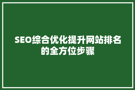 SEO综合优化提升网站排名的全方位步骤