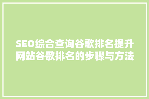 SEO综合查询谷歌排名提升网站谷歌排名的步骤与方法