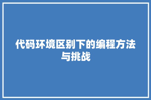 代码环境区别下的编程方法与挑战